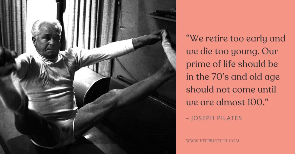 βWe retire too early and we die too young. Our prime of life should be in the 70βs and old age should not come until we are almost 100.βΒ - Joseph Pilates