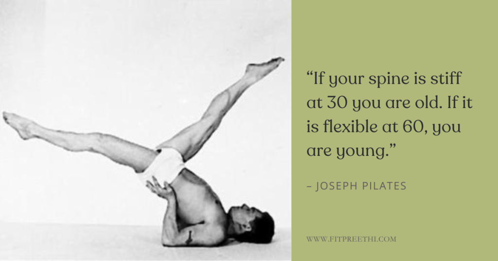 βIf your spine is stiff at 30 you are old. If it is flexible at 60, you are young.β - Joseph Pilates